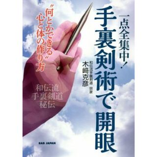 一点全集中！手裏剣術で開眼 “何とかできる”心と体の作り方　和伝流手裏剣道秘伝／木﨑克彦(著者)