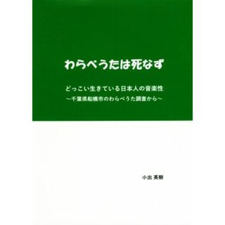 わらべうたは死なず どっこい生きている日本人の音楽性～千葉県船橋市のわらべうた調査から／小出英樹(著者)(アート/エンタメ)