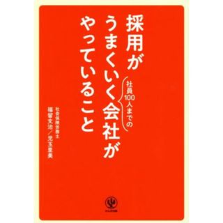 採用がうまくいく社員１００人までの会社がやっていること／福留文治(著者),児玉里美(著者)(ビジネス/経済)