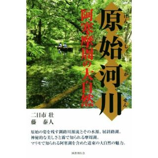 原始河川 阿寒摩周の大自然／二日市壮(著者),藤泰人(著者)(人文/社会)