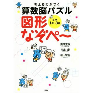 考える力がつく算数脳パズル　図形なぞぺ～ 小学１年～３年／高濱正伸(著者),川島慶(著者),新山智也(著者)