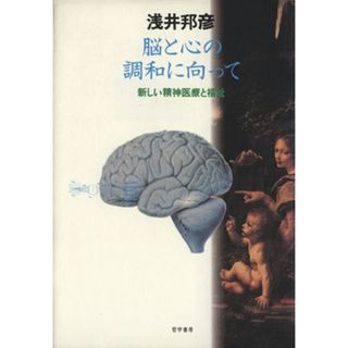 脳と心の調和に向って　新しい精神医療と福祉／浅井邦彦(著者)