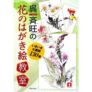 呉斉旺の花のはがき絵教室 いきいき水墨画１３０選／呉斉旺【著】