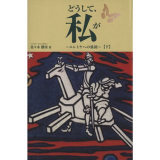 どうして、私が(下) エレミヤへの旅路／佐々木勝彦(著者)(人文/社会)