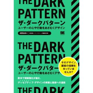 ザ・ダークパターン　ユーザーの心や行動をあざむくデザイン 欧米で規制強化が進む、ディセプティブ・デザインの実態と脱却の道筋／仲野佑希(著者),宮田宏美(監修),ダークパターンＪＰ編集部(監修)(コンピュータ/IT)