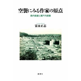 空襲にみる作家の原点 森内俊雄と瀬戸内寂聴／富永正志(著者)の通販 by ブックオフ ラクマ店｜ラクマ