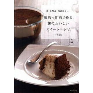 塩麹＆甘酒で作る、麹のおいしいスイーツレシピ 卵、乳製品、白砂糖なし。  /河出書房新社/小紺有花（大型本）(料理/グルメ)