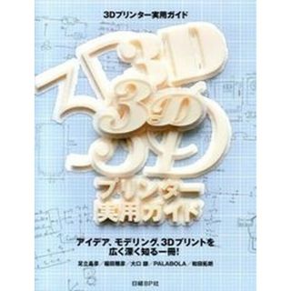 ３Ｄプリンタ-実用ガイド アイデア、モデリング、３Ｄプリントを広く深く知る一/日経ＢＰ/足立昌彦（単行本）(コンピュータ/IT)