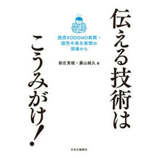 伝える技術はこうみがけ！ 読売ＫＯＤＯＭＯ新聞・読売中高生新聞の現場から  /中央公論新社/新庄秀規（単行本）(人文/社会)