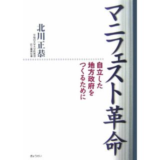 マニフェスト革命 自立した地方政府をつくるために /ぎょうせい/北川正恭（単行本）