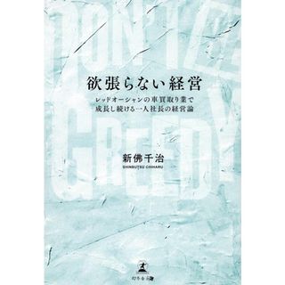 欲張らない経営　レッドオーシャンの車買取り業で成長し続ける一人社長の経営論 ＤＯＮ’Ｔ　ＢＥ　ＧＲＥＥＤＹ/幻冬舎メディアコンサルティング/新佛千治（単行本（ソフトカバー））