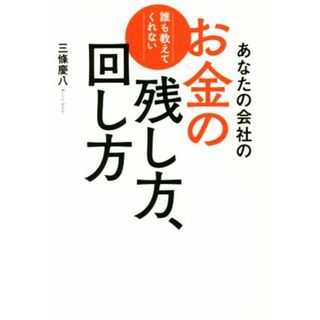 あなたの会社のお金の残し方、回し方 誰も教えてくれない／三條慶八(著者)(ビジネス/経済)