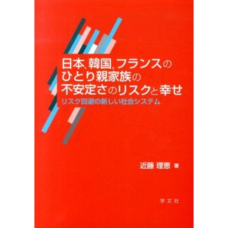 日本，韓国，フランスのひとり親家族の不安定さのリスクと幸せ リスク回避の新しい社会システム/学文社/近藤理恵（単行本）