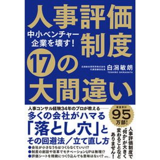 中小ベンチャー企業を壊す！人事評価制度１７の大間違い/すばる舎/白潟敏朗（単行本）