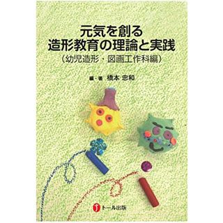 元気を創る造形教育の理論と実践（幼児造形・図画工作科編） [テキスト] 橋本忠和