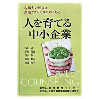 人を育てる中小企業 現場力の源泉は産業カウンセリングにある/雇用開発センタ-/木村周（単行本）