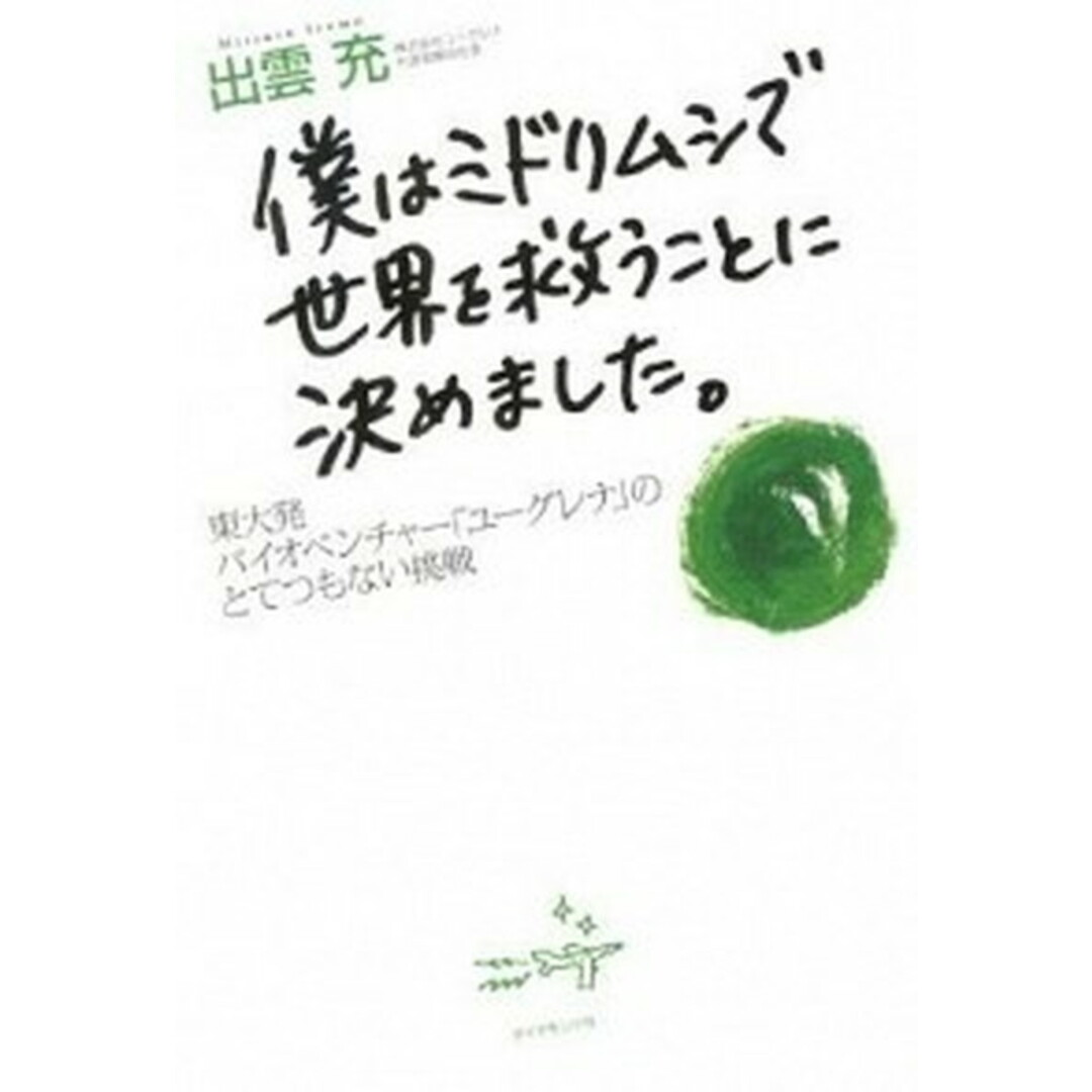 僕はミドリムシで世界を救うことに決めました。 東大発バイオベンチャ-「ユ-グレナ」のとてつもない /ダイヤモンド社/出雲充(単行本(ソフトカバー)) エンタメ/ホビーの本(ビジネス/経済)の商品写真
