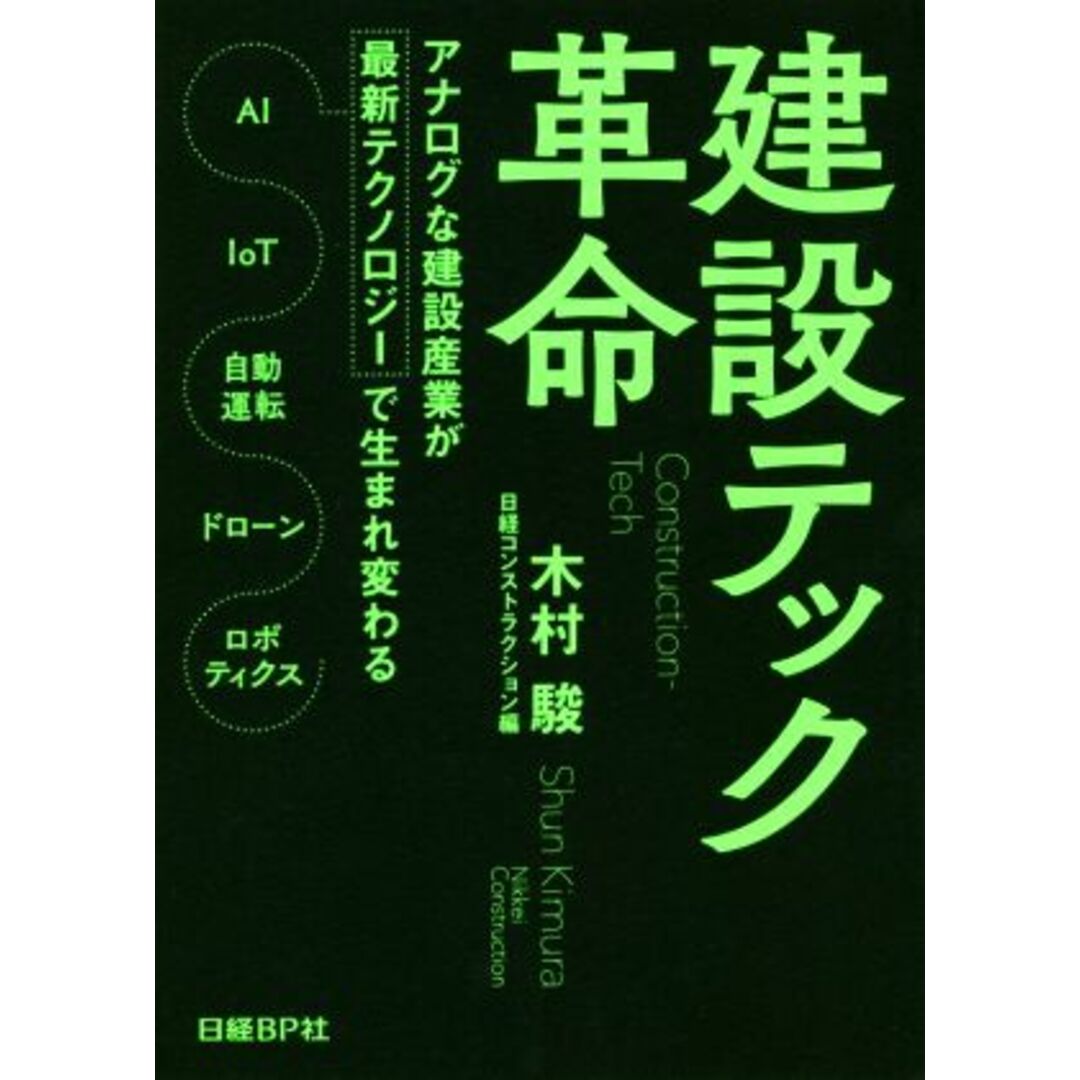 建設テック革命 アナログな建設産業が最新テクノロジーで生まれ変わる/木村駿(著者),日経コンストラクション(編者) エンタメ/ホビーの本(ビジネス/経済)の商品写真