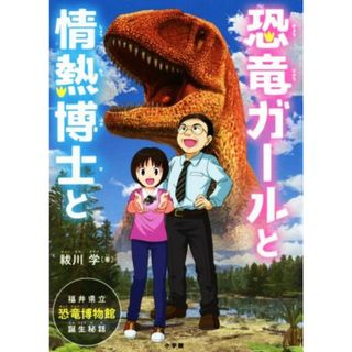 恐竜ガールと情熱博士と 福井県立恐竜博物館、誕生秘話／祓川学(著者)(絵本/児童書)