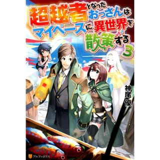超越者となったおっさんはマイペースに異世界を散策する  ３ /アルファポリス/神尾優（単行本）(文学/小説)
