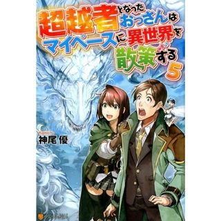 超越者となったおっさんはマイペースに異世界を散策する  ５ /アルファポリス/神尾優（単行本）(文学/小説)