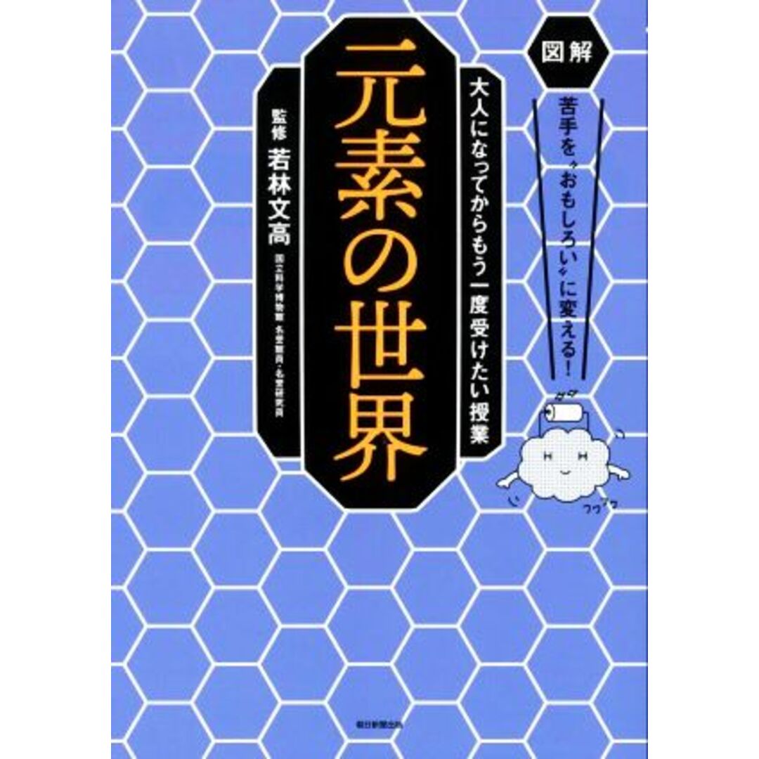 元素の世界 図解 苦手を“おもしろい”に変える!大人になってからもう一度受けたい授業/若林文高(監修) エンタメ/ホビーの本(科学/技術)の商品写真
