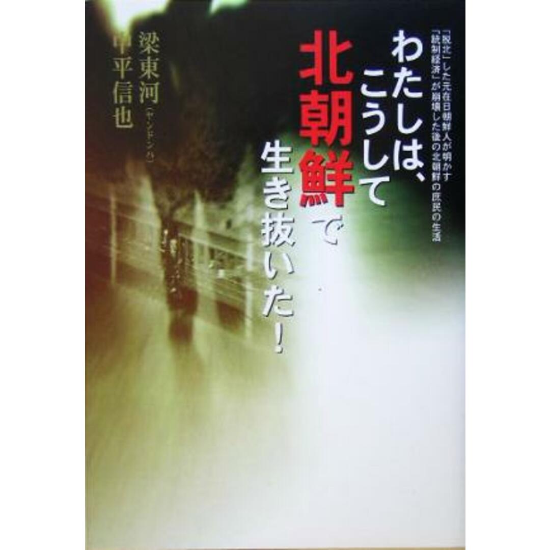 わたしは、こうして北朝鮮で生き抜いた! 「脱北」した元在日朝鮮人が明かす「統制経済」が崩壊した後の北朝鮮の庶民の生活/梁東河(著者),中平信也(著者) エンタメ/ホビーの本(ノンフィクション/教養)の商品写真