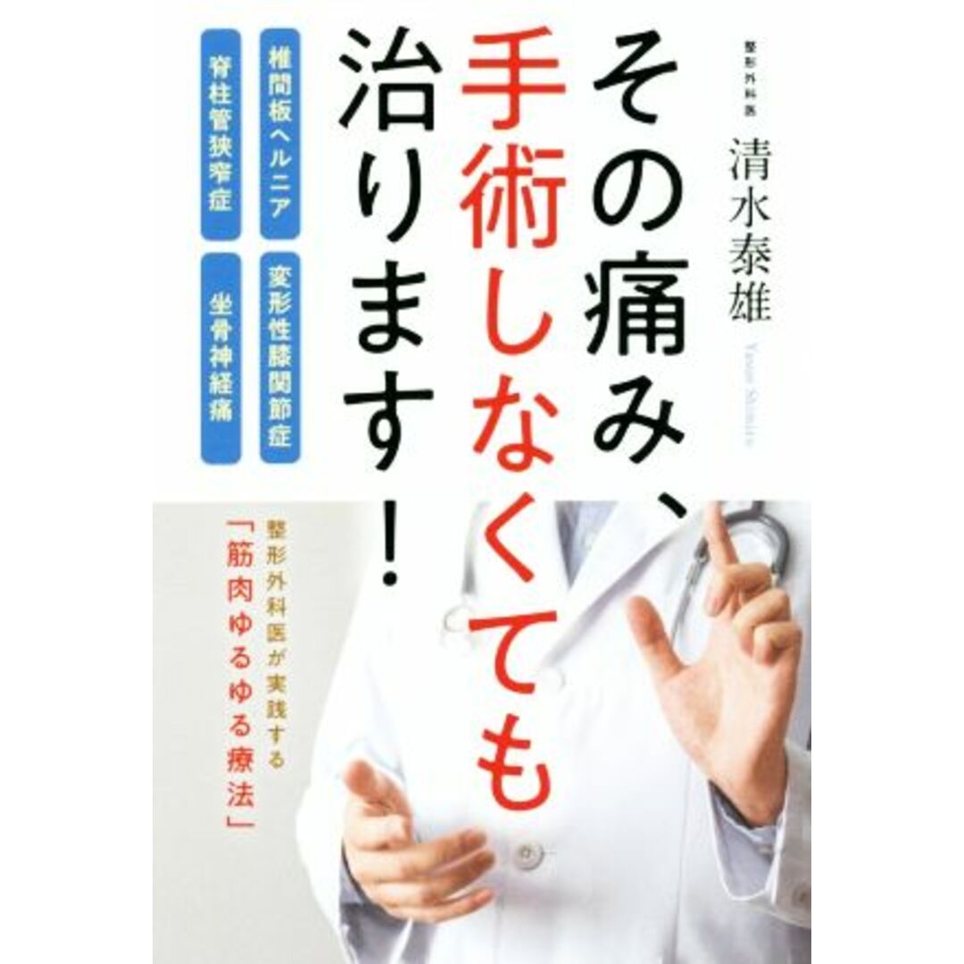 その痛み、手術しなくても治ります! 椎間板ヘルニア・脊柱管狭窄症・変形性膝関節症・坐骨神経痛/清水泰雄(著者) エンタメ/ホビーの本(健康/医学)の商品写真