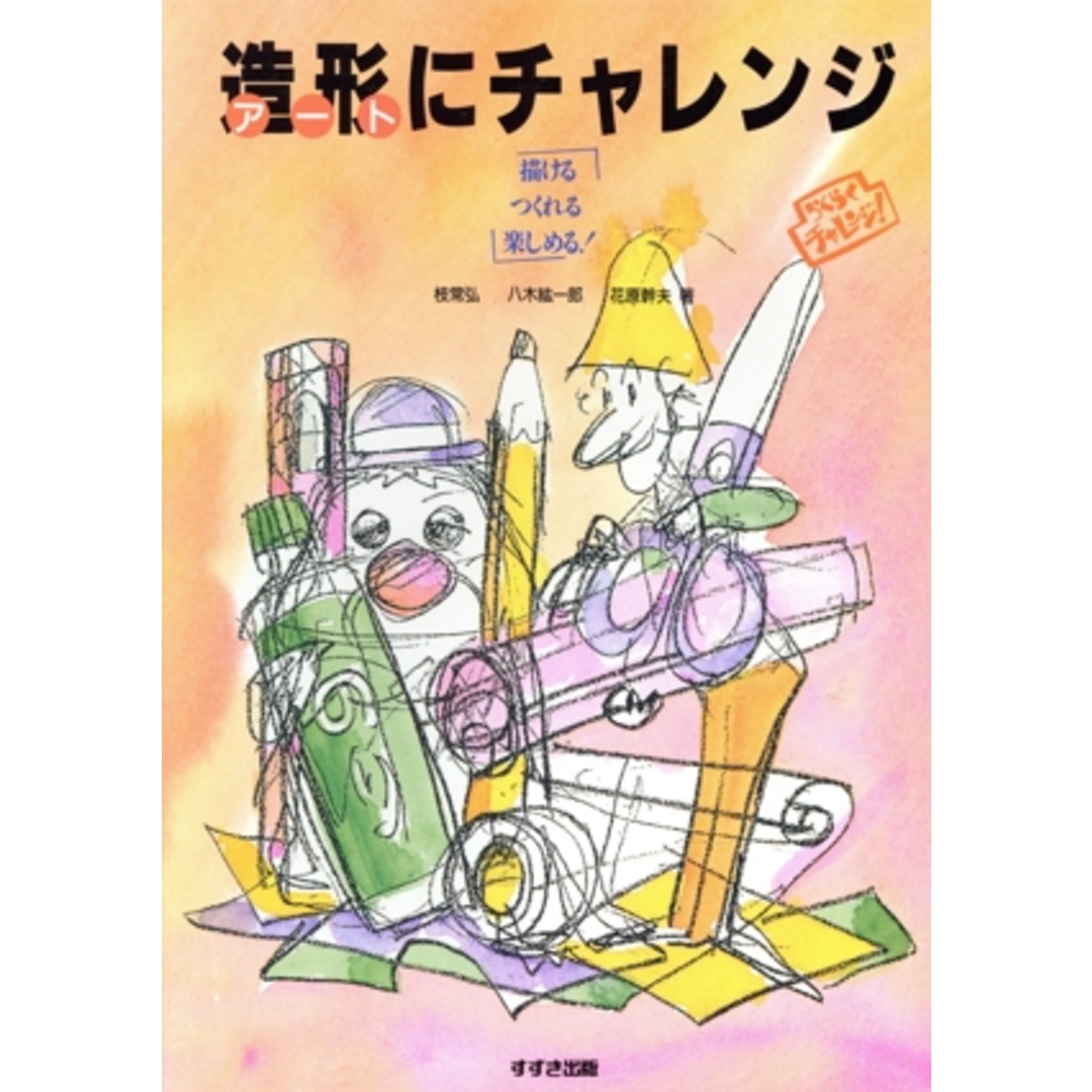 造形にチャレンジ 「描ける・つくれる・楽しめる!」/枝常弘,八木紘一郎,花原幹夫【著】 エンタメ/ホビーの本(趣味/スポーツ/実用)の商品写真