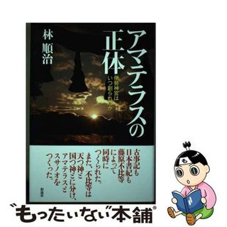 【中古】 アマテラスの正体 伊勢神宮はいつ創られたか/彩流社/林順治(人文/社会)