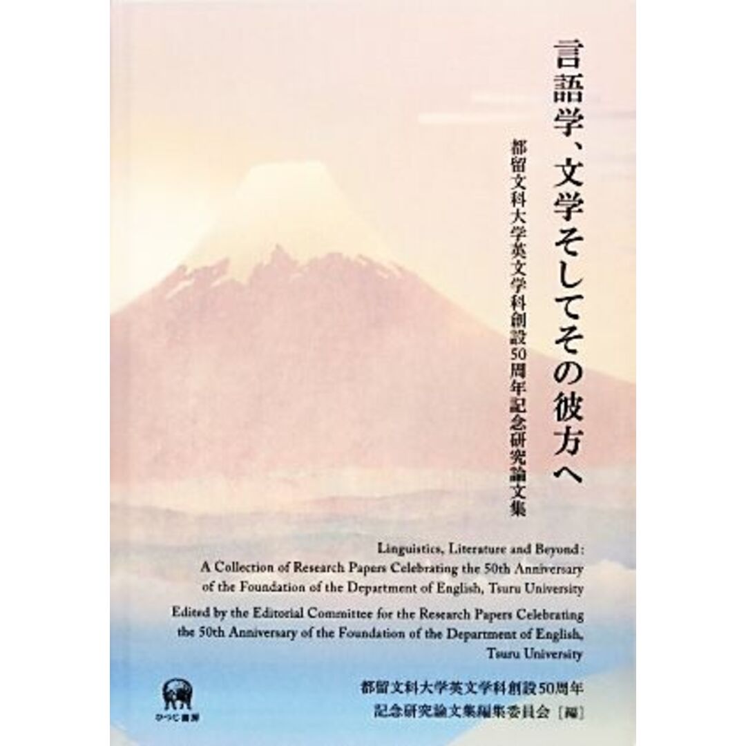 言語学、文学そしてその彼方へ 都留文科大学英文学科創設５０周年記念研究論文集／都留文科大学英文学科創設５０周年記念研究論文集編集委員会【編】