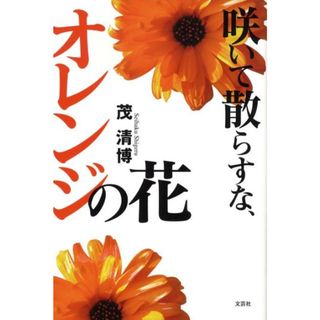 咲いて散らすな、オレンジの花/文芸社/茂清博（単行本（ソフトカバー））