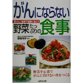 がんにならない野菜たっぷりの食事 おいしい食事で健康に暮らす　野菜中心食でがんに負けない体をつくる おいしい食事で健康に暮らすシリーズ／菅原明子(健康/医学)