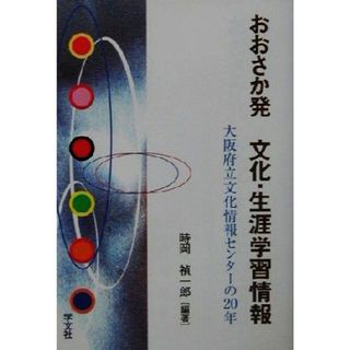 おおさか発　文化・生涯学習情報 大阪府立文化情報センターの２０年／時岡禎一郎(著者)(人文/社会)