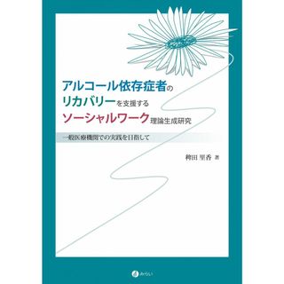 アルコール依存症者のリカバリーを支援するソーシャルワーク理論生成研究:一般医療機関での実践を目指して 稗田 里香(語学/参考書)