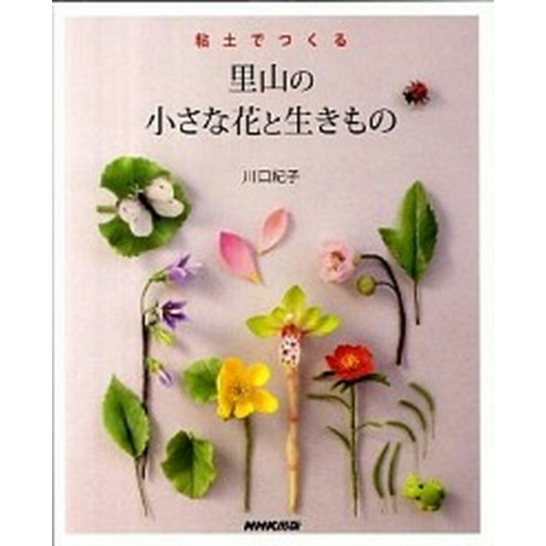 粘土でつくる里山の小さな花と生きもの /NHK出版/川口紀子(単行本(ソフトカバー)) エンタメ/ホビーの本(住まい/暮らし/子育て)の商品写真