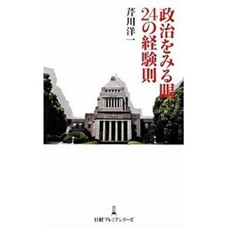 政治をみる眼２４の経験則 /日経ＢＰＭ（日本経済新聞出版本部）/芹川洋一（新書）