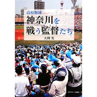 高校野球　神奈川を戦う監督たち／大利実【著】(趣味/スポーツ/実用)