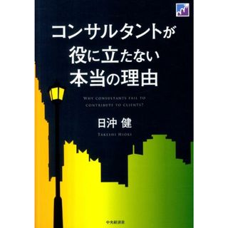 コンサルタントが役に立たない本当の理由 /中央経済社/日沖健（単行本）