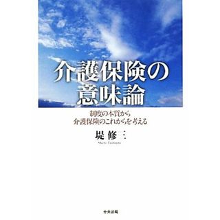 介護保険の意味論 制度の本質から介護保険のこれからを考える／堤修三【著】(人文/社会)