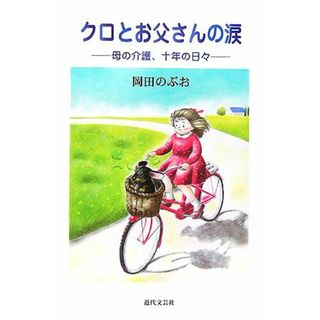 クロとお父さんの涙 母の介護、十年の日々／岡田のぶお(著者)(ノンフィクション/教養)