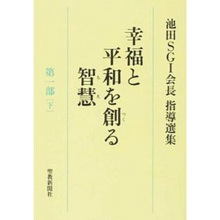 幸福と平和を創る智慧 池田ＳＧＩ会長指導選集 第１部　下 /聖教新聞社/池田大作（単行本）(人文/社会)