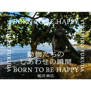 写真集　動物たちのしあわせの瞬間 ＢＯＲＮ　ＴＯ　ＢＥ　ＨＡＰＰＹ ＮＡＴＩＯＮＡＬ　ＧＥＯＧＲＡＰＨＩＣ／福田幸広(写真家)(その他)