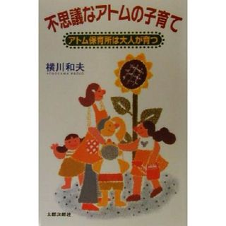 不思議なアトムの子育て アトム保育所は大人が育つ／横川和夫(著者)(人文/社会)
