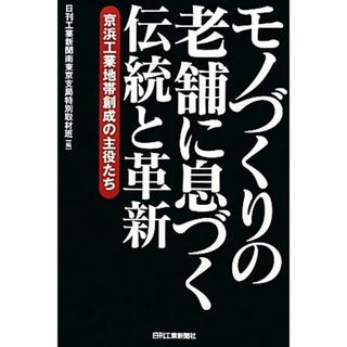 モノづくりの老舗に息づく伝統と革新 京浜工業地帯創成の主役たち／日刊工業新聞南東京支局特別取材班【編】(ビジネス/経済)