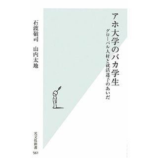 アホ大学のバカ学生 グローバル人材と就活迷子のあいだ 光文社新書／石渡嶺司，山内太地【著】(人文/社会)