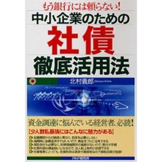 中小企業のための社債徹底活用法 もう銀行には頼らない！/ＰＨＰ研究所/北村義郎（単行本）(ビジネス/経済)