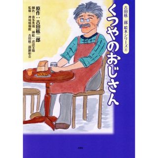 くつやのおじさん 吉田絃二郎絵本シリーズ４／吉田絃二郎(原作),喜多秀哉(絵本/児童書)