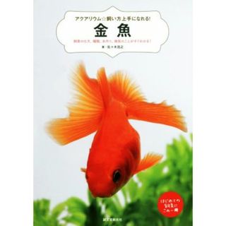 金魚 飼育の仕方、種類、水作り、病気のことがすぐわかる！ アクアリウム☆飼い方上手になれる！／佐々木浩之(著者)(住まい/暮らし/子育て)