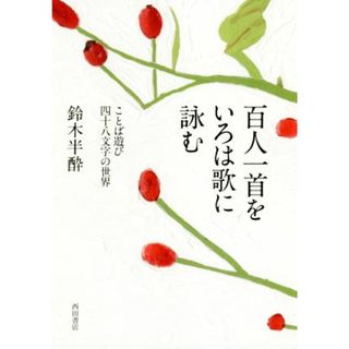 百人一首をいろは歌に詠む ことば遊び四十八文字の世界／鈴木半酔(著者)(人文/社会)